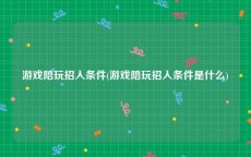 游戏陪玩招人条件(游戏陪玩招人条件是什么)