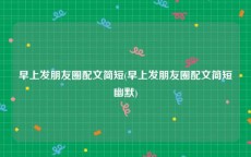 早上发朋友圈配文简短(早上发朋友圈配文简短幽默)
