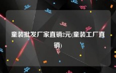 童装批发厂家直销2元(童装工厂直销)