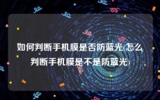 如何判断手机膜是否防蓝光(怎么判断手机膜是不是防蓝光)