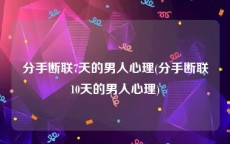 分手断联7天的男人心理(分手断联10天的男人心理)