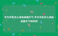 华为手机怎么添加桌面天气 华为手机怎么添加桌面天气和时间