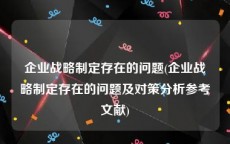 企业战略制定存在的问题(企业战略制定存在的问题及对策分析参考文献)