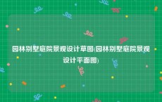 园林别墅庭院景观设计草图(园林别墅庭院景观设计平面图)