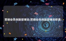 营销业务创新管理员(营销业务创新管理员职责)