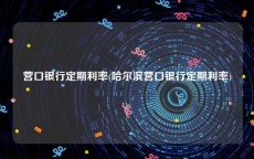 营口银行定期利率(哈尔滨营口银行定期利率)