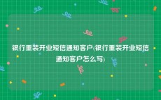 银行重装开业短信通知客户(银行重装开业短信通知客户怎么写)