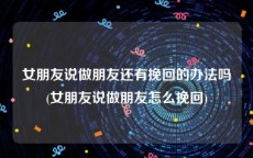 女朋友说做朋友还有挽回的办法吗(女朋友说做朋友怎么挽回)