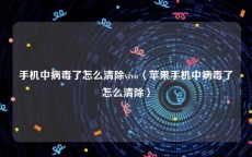 手机中病毒了怎么清除vivo〈苹果手机中病毒了怎么清除〉