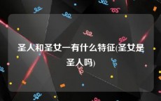 圣人和圣女一有什么特征(圣女是圣人吗)