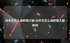 初中生怎么减肥瘦大腿 初中生怎么减肥瘦大腿肌肉