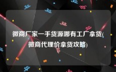 微商厂家一手货源哪有工厂拿货(微商代理价拿货攻略)