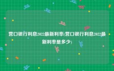 营口银行利息2022最新利率(营口银行利息2022最新利率是多少)