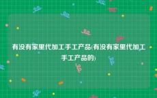 有没有家里代加工手工产品(有没有家里代加工手工产品的)