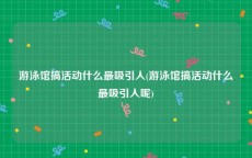 游泳馆搞活动什么最吸引人(游泳馆搞活动什么最吸引人呢)