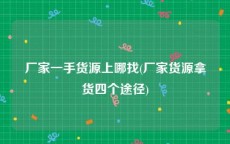 厂家一手货源上哪找(厂家货源拿货四个途径)