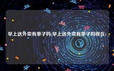 早上送外卖有单子吗(早上送外卖有单子吗现在)