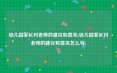 幼儿园家长对老师的建议和意见(幼儿园家长对老师的建议和意见怎么写)
