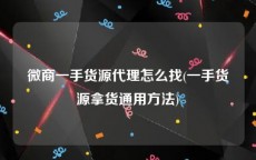 微商一手货源代理怎么找(一手货源拿货通用方法)