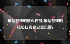 车站管理的核心任务(车站管理的核心任务是安全迅速)