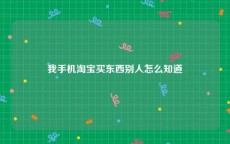 我手机淘宝买东西别人怎么知道