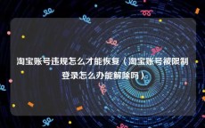 淘宝账号违规怎么才能恢复〈淘宝账号被限制登录怎么办能解除吗〉