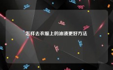 怎样去衣服上的油渍更好方法