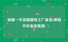 加盟一手货源哪有工厂拿货(微商平价拿货渠道)