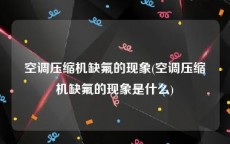 空调压缩机缺氟的现象(空调压缩机缺氟的现象是什么)