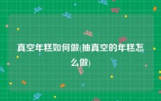 真空年糕如何做(抽真空的年糕怎么做)