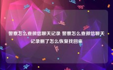 警察怎么查微信聊天记录 警察怎么查微信聊天记录删了怎么恢复找回来