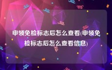 申领免检标志后怎么查看(申领免检标志后怎么查看信息)