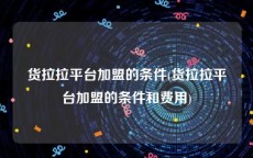 货拉拉平台加盟的条件(货拉拉平台加盟的条件和费用)