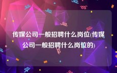 传媒公司一般招聘什么岗位(传媒公司一般招聘什么岗位的)