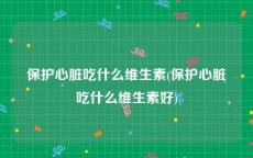 保护心脏吃什么维生素(保护心脏吃什么维生素好)