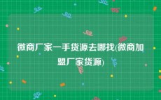 微商厂家一手货源去哪找(微商加盟厂家货源)
