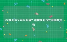 67W快充多久可以充满？这种快充方式有哪些优势