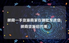微商一手货源商家在哪批发进货(微商货源招代理)