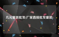 几元童装批发(厂家直接批发童装)