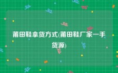 莆田鞋拿货方式(莆田鞋厂家一手货源)