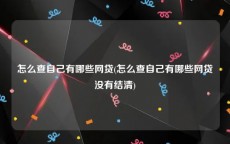 怎么查自己有哪些网贷(怎么查自己有哪些网贷没有结清)