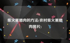 柴火熏腊肉的方法(农村柴火熏腊肉图片)