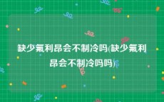 缺少氟利昂会不制冷吗(缺少氟利昂会不制冷吗吗)