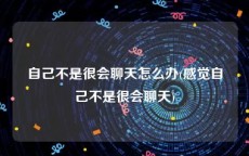 自己不是很会聊天怎么办(感觉自己不是很会聊天)