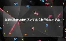 腿怎么瘦最快最有效小学生〈怎样瘦腿小学生〉