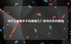 为什么星期天不叫星期七？探寻历史的奥秘