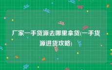 厂家一手货源去哪里拿货(一手货源进货攻略)