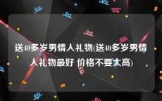 送40多岁男情人礼物(送40多岁男情人礼物最好 价格不要太高)