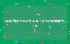 与客户进行业务对接(与客户进行业务对接什么工作)