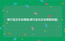 银行走访企业简报(银行走访企业简报标题)